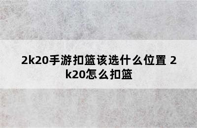 2k20手游扣篮该选什么位置 2k20怎么扣篮